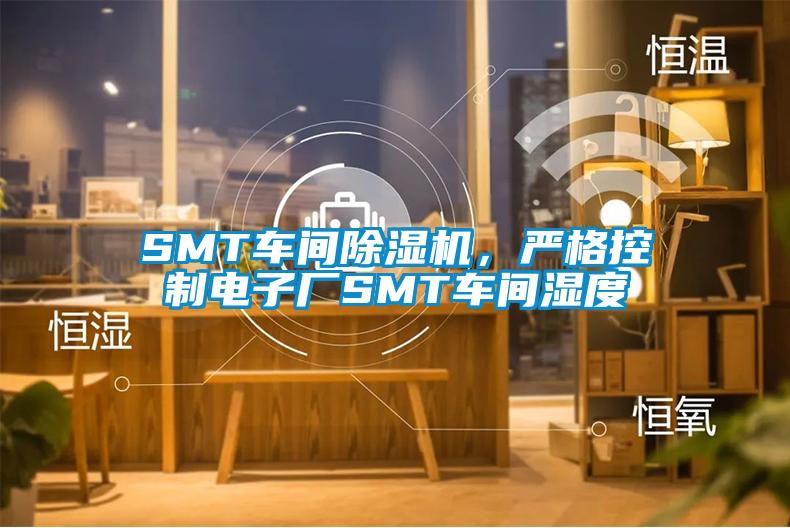 SMT車間除濕機(jī)，嚴(yán)格控制電子廠SMT車間濕度