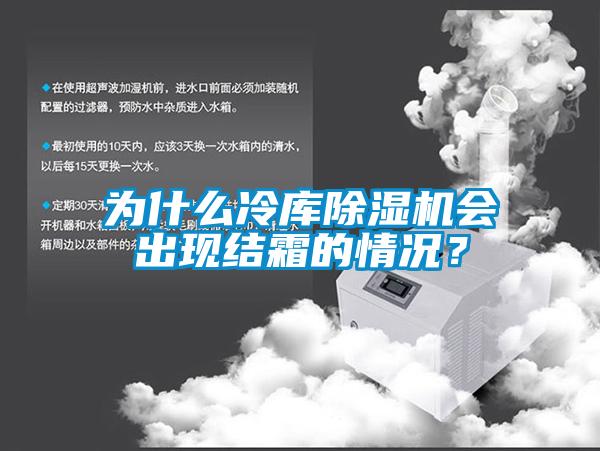 為什么冷庫除濕機會出現(xiàn)結(jié)霜的情況？