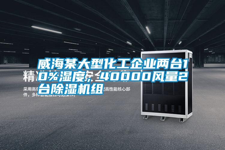 威海某大型化工企業(yè)兩臺(tái)10%濕度，40000風(fēng)量2臺(tái)除濕機(jī)組