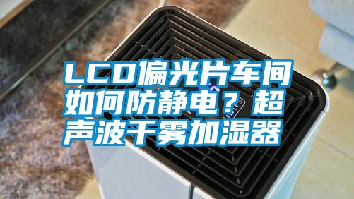 LCD偏光片車間如何防靜電？超聲波干霧加濕器