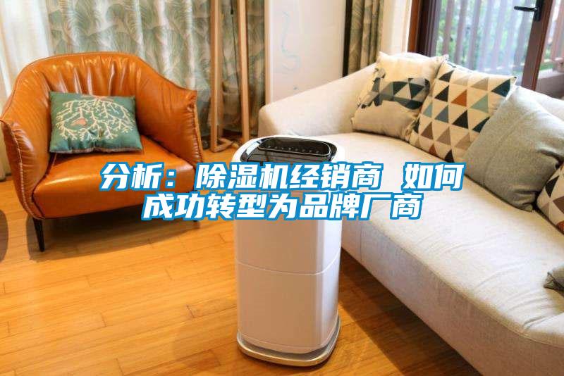 分析：除濕機經(jīng)銷商 如何成功轉型為品牌廠商