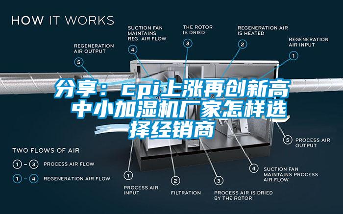 分享：cpi上漲再創(chuàng)新高 中小加濕機廠家怎樣選擇經(jīng)銷商