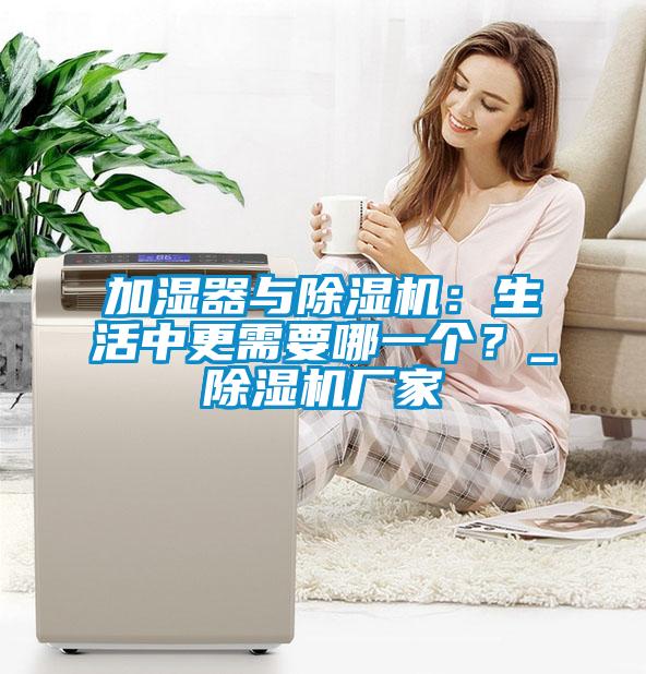 加濕器與除濕機(jī)：生活中更需要哪一個(gè)？_除濕機(jī)廠家