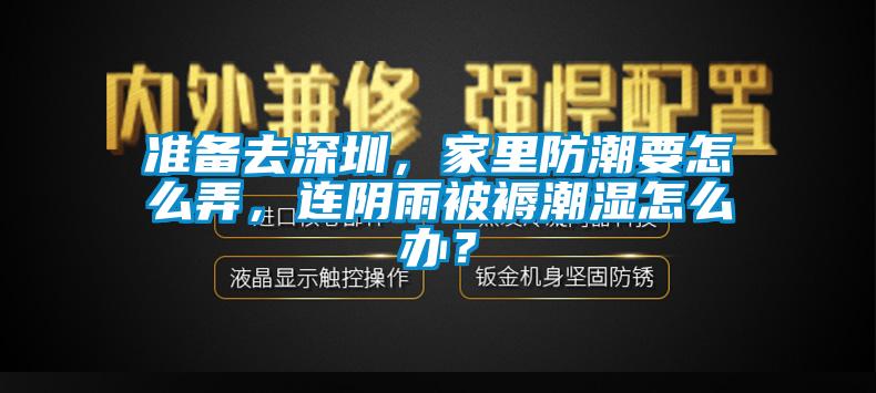 準(zhǔn)備去深圳，家里防潮要怎么弄，連陰雨被褥潮濕怎么辦？