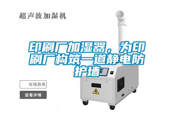 印刷廠加濕器，為印刷廠構(gòu)筑一道靜電防護墻