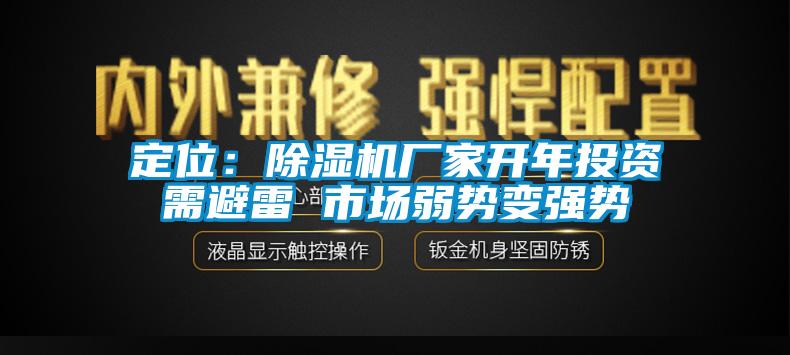 定位：除濕機(jī)廠家開(kāi)年投資需避雷 市場(chǎng)弱勢(shì)變強(qiáng)勢(shì)