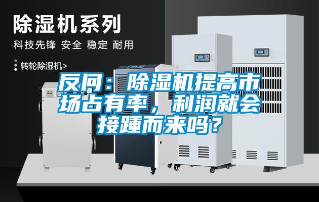 反問：除濕機提高市場占有率，利潤就會接踵而來嗎？