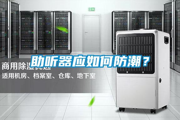 助聽器應(yīng)如何防潮？
