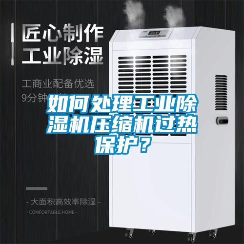 如何處理工業(yè)除濕機(jī)壓縮機(jī)過熱保護(hù)？