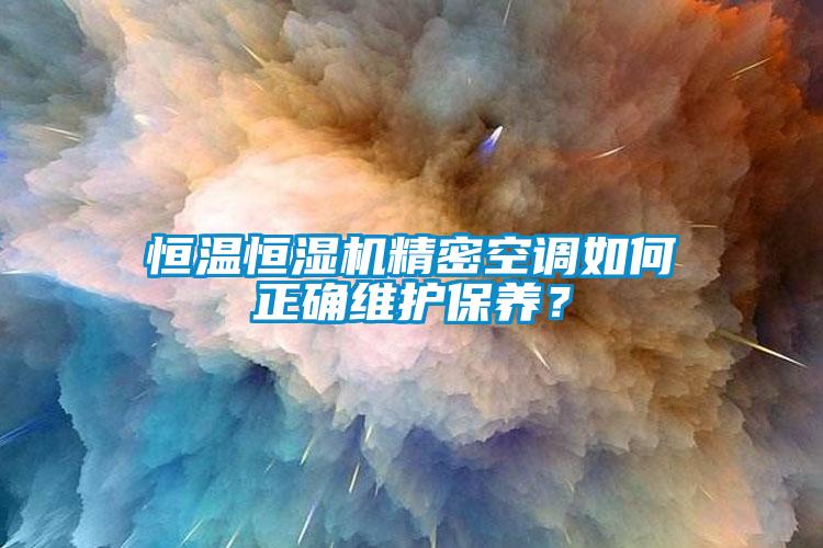 恒溫恒濕機(jī)精密空調(diào)如何正確維護(hù)保養(yǎng)？