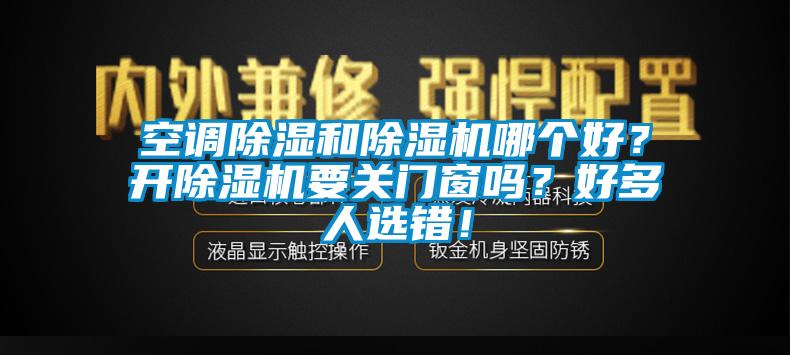 空調(diào)除濕和除濕機(jī)哪個好？開除濕機(jī)要關(guān)門窗嗎？好多人選錯！