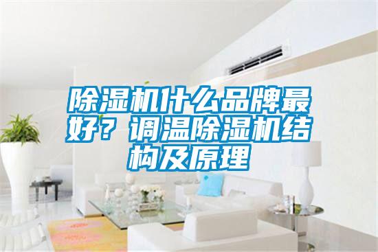 除濕機(jī)什么品牌最好？調(diào)溫除濕機(jī)結(jié)構(gòu)及原理