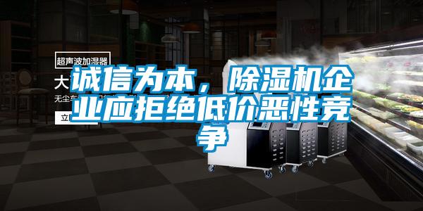 誠信為本，除濕機企業(yè)應拒絕低價惡性競爭