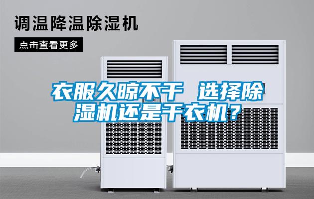 衣服久晾不干 選擇除濕機(jī)還是干衣機(jī)？