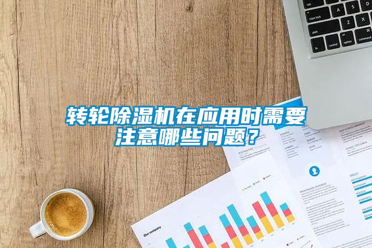 轉(zhuǎn)輪除濕機在應用時需要注意哪些問題？