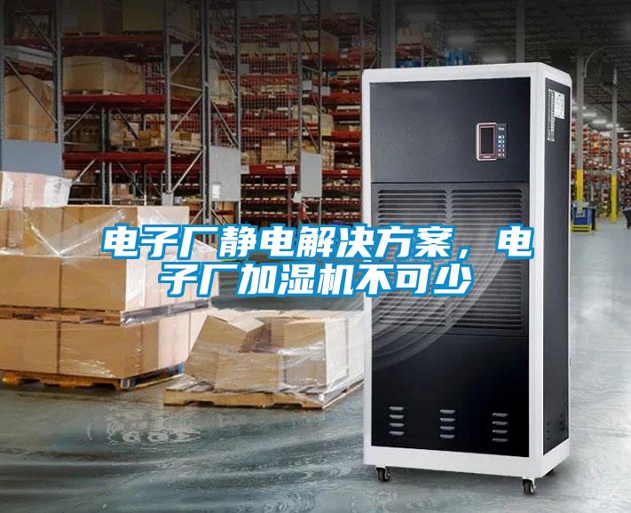 電子廠靜電解決方案，電子廠加濕機(jī)不可少