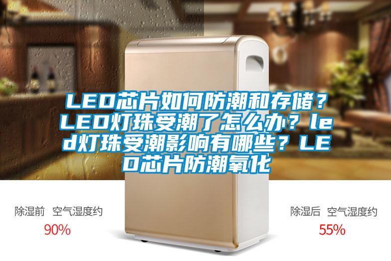 LED芯片如何防潮和存儲？LED燈珠受潮了怎么辦？led燈珠受潮影響有哪些？LED芯片防潮氧化