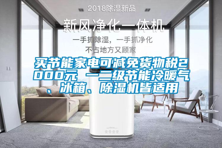 買節(jié)能家電可減免貨物稅2000元 一二級(jí)節(jié)能冷暖氣、冰箱、除濕機(jī)皆適用