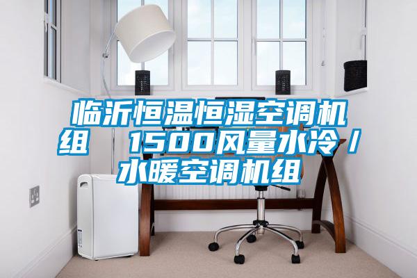 臨沂恒溫恒濕空調(diào)機(jī)組  1500風(fēng)量水冷／水暖空調(diào)機(jī)組