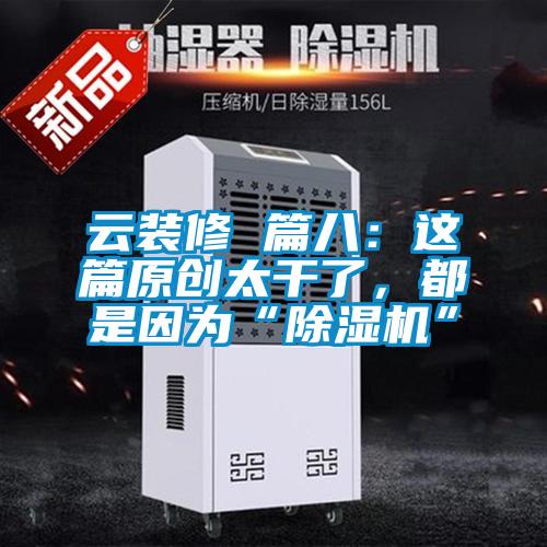 云裝修 篇八：這篇原創(chuàng)太干了，都是因為“除濕機”