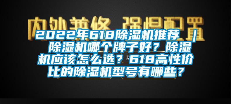 2022年618除濕機(jī)推薦 ｜ 除濕機(jī)哪個(gè)牌子好？除濕機(jī)應(yīng)該怎么選？618高性價(jià)比的除濕機(jī)型號(hào)有哪些？