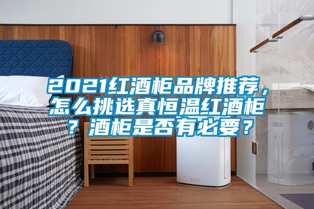 2021紅酒柜品牌推薦，怎么挑選真恒溫紅酒柜？酒柜是否有必要？