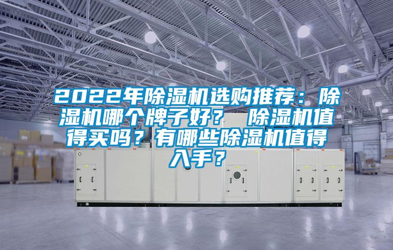 2022年除濕機(jī)選購(gòu)?fù)扑]：除濕機(jī)哪個(gè)牌子好？ 除濕機(jī)值得買(mǎi)嗎？有哪些除濕機(jī)值得入手？