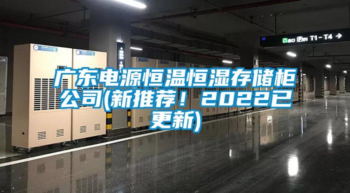 廣東電源恒溫恒濕存儲柜公司(新推薦！2022已更新)