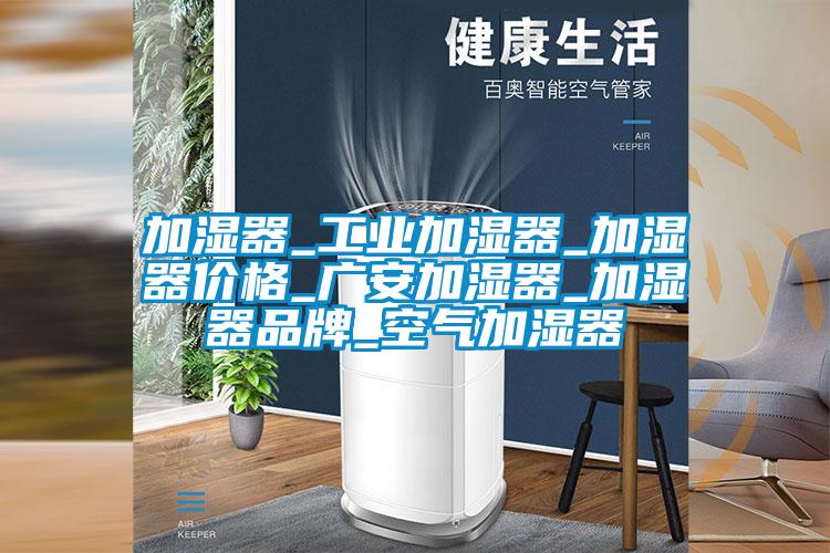 加濕器_工業(yè)加濕器_加濕器價格_廣安加濕器_加濕器品牌_空氣加濕器