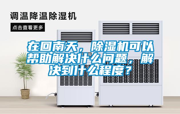 在回南天，除濕機(jī)可以幫助解決什么問(wèn)題，解決到什么程度？