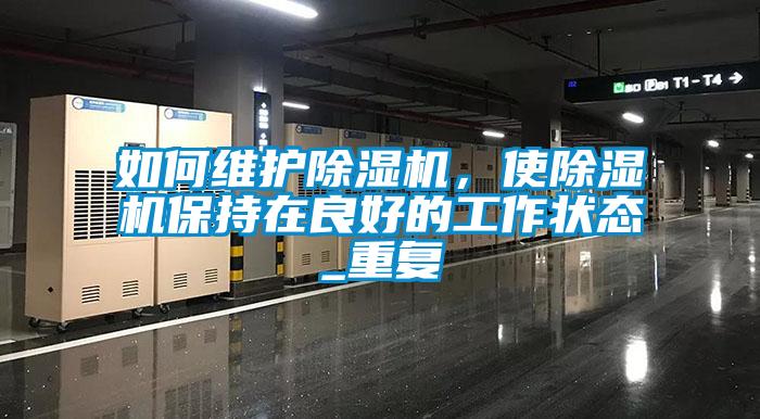 如何維護(hù)除濕機(jī)，使除濕機(jī)保持在良好的工作狀態(tài)_重復(fù)