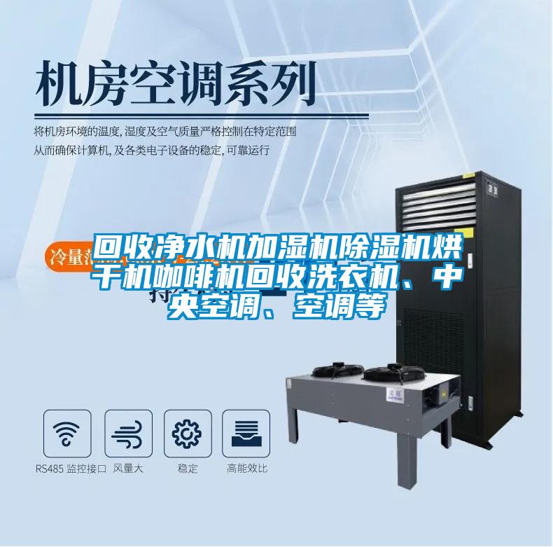 回收凈水機(jī)加濕機(jī)除濕機(jī)烘干機(jī)咖啡機(jī)回收洗衣機(jī)、中央空調(diào)、空調(diào)等