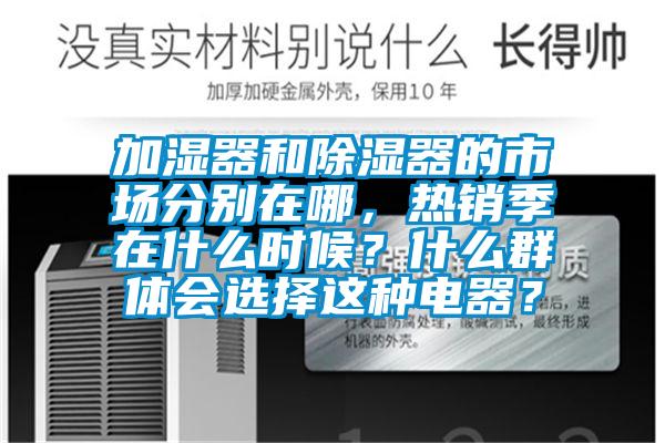 加濕器和除濕器的市場分別在哪，熱銷季在什么時候？什么群體會選擇這種電器？