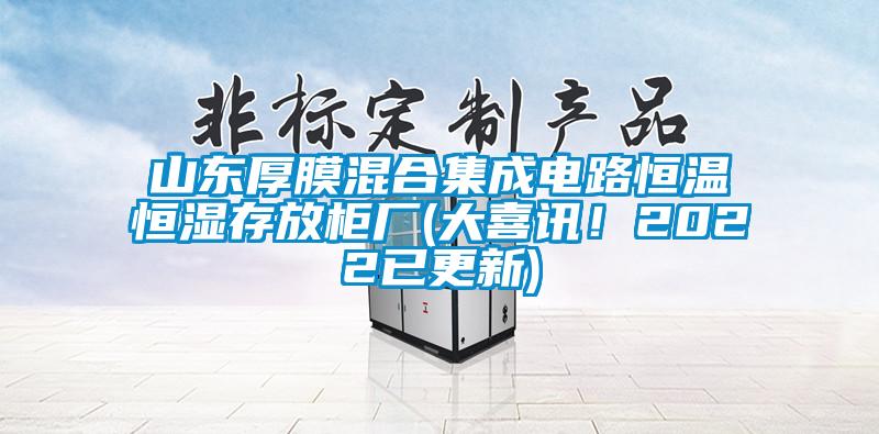 山東厚膜混合集成電路恒溫恒濕存放柜廠(大喜訊！2022已更新)