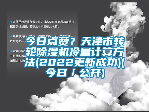 今日點贊？天津市轉(zhuǎn)輪除濕機冷量計算方法(2022更新成功)(今日／公開)