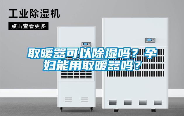 取暖器可以除濕嗎？孕婦能用取暖器嗎？