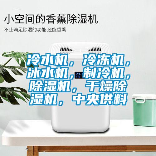 冷水機(jī)，冷凍機(jī)，冰水機(jī)，制冷機(jī)，除濕機(jī)，干燥除濕機(jī)，中央供料