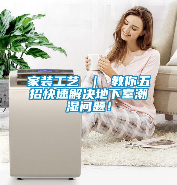 家裝工藝 ｜ 教你五招快速解決地下室潮濕問題！