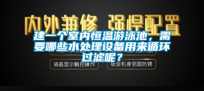 建一個(gè)室內(nèi)恒溫游泳池，需要哪些水處理設(shè)備用來循環(huán)過濾呢？