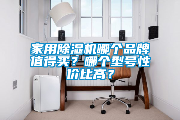 家用除濕機哪個品牌值得買？哪個型號性價比高？