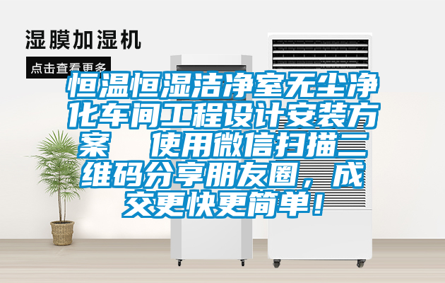 恒溫恒濕潔凈室無塵凈化車間工程設(shè)計安裝方案  使用微信掃描二維碼分享朋友圈，成交更快更簡單！