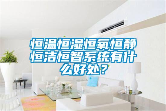 恒溫恒濕恒氧恒靜恒潔恒智系統(tǒng)有什么好處？