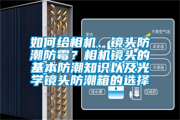 如何給相機(jī)、鏡頭防潮防霉？相機(jī)鏡頭的基本防潮知識(shí)以及光學(xué)鏡頭防潮箱的選擇