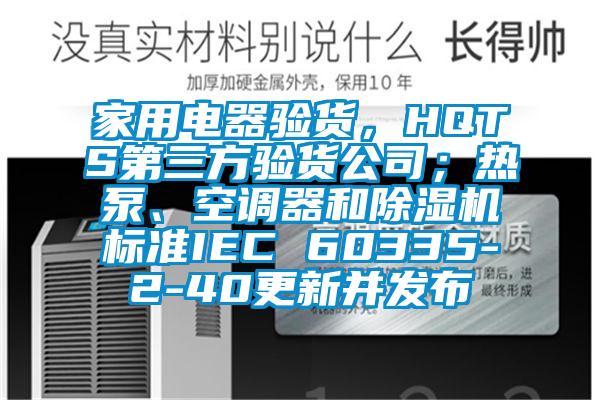 家用電器驗貨，HQTS第三方驗貨公司；熱泵、空調器和除濕機標準IEC 60335-2-40更新并發(fā)布