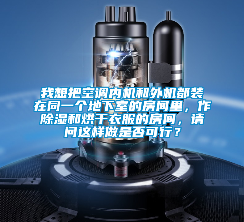 我想把空調(diào)內(nèi)機(jī)和外機(jī)都裝在同一個地下室的房間里，作除濕和烘干衣服的房間，請問這樣做是否可行？