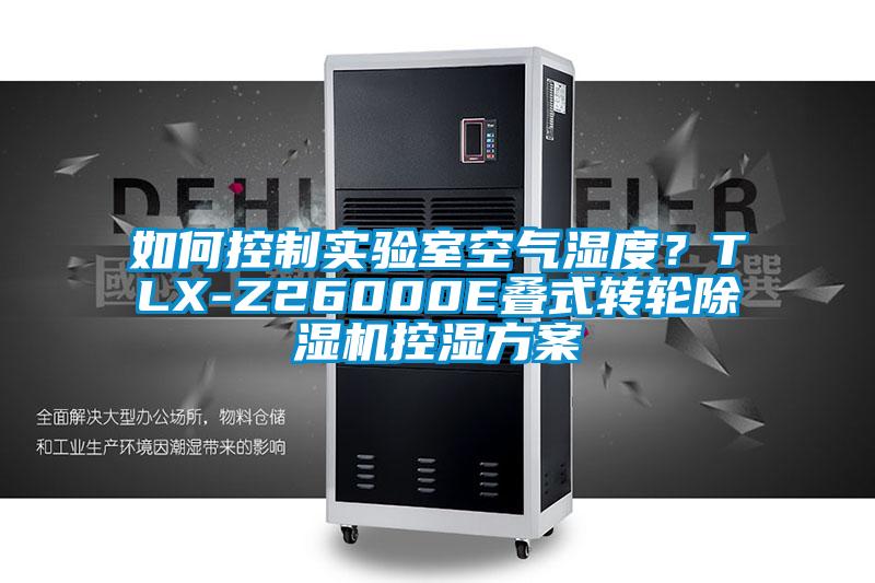 如何控制實(shí)驗(yàn)室空氣濕度？TLX-Z26000E疊式轉(zhuǎn)輪除濕機(jī)控濕方案