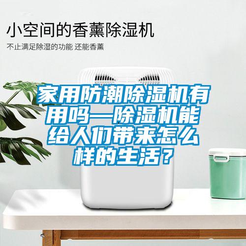 家用防潮除濕機有用嗎—除濕機能給人們帶來怎么樣的生活？