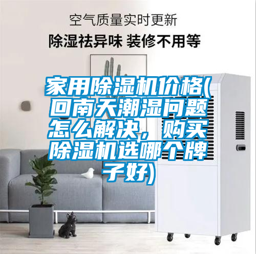 家用除濕機(jī)價(jià)格(回南天潮濕問題怎么解決，購(gòu)買除濕機(jī)選哪個(gè)牌子好)