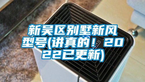 新吳區(qū)別墅新風型號(講真的！2022已更新)