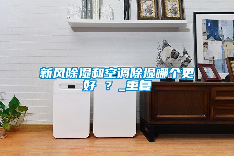 新風(fēng)除濕和空調(diào)除濕哪個(gè)更好 ？_重復(fù)